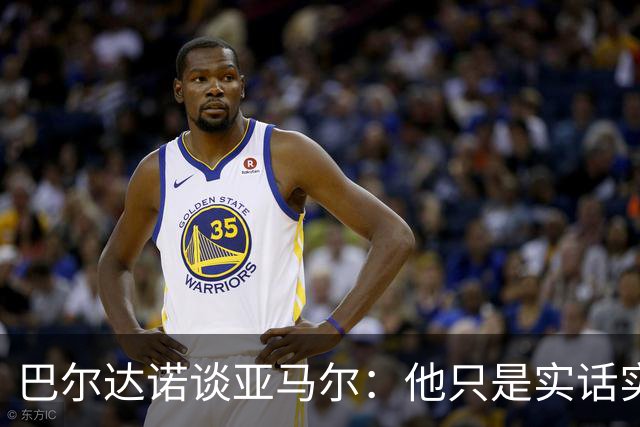 巴尔达诺谈亚马尔：他只是实话实说，却被我们认为是一种罪过